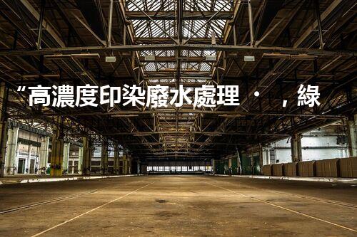 “高濃度印染廢水處理，綠色創(chuàng)新，凈享環(huán)保新篇章”